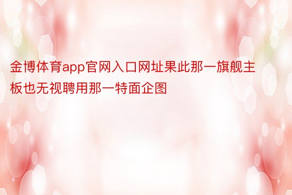 金博体育app官网入口网址果此那一旗舰主板也无视聘用那一特面企图