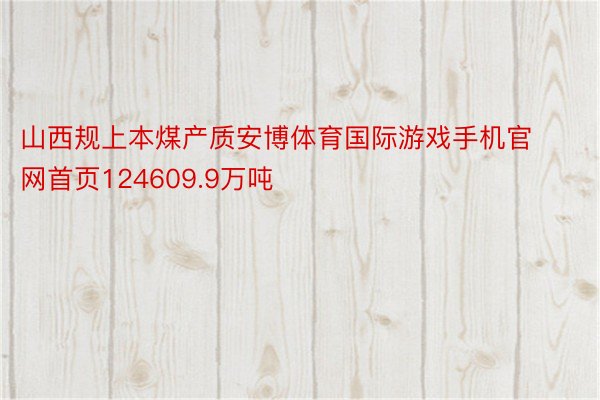 山西规上本煤产质安博体育国际游戏手机官网首页124609.9万吨