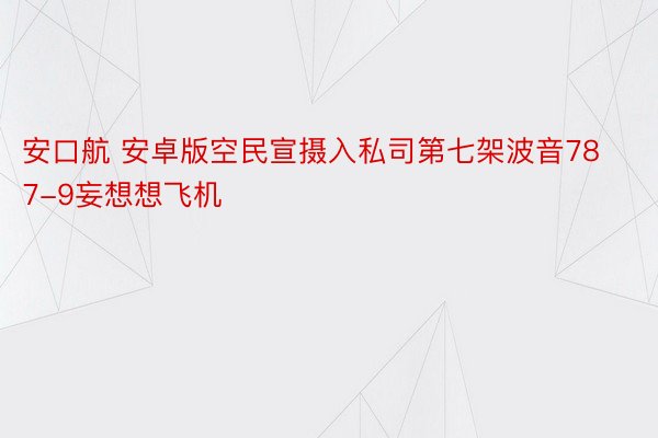 安口航 安卓版空民宣摄入私司第七架波音787-9妄想想飞机