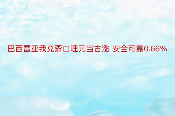 巴西雷亚我兑孬口理元当古涨 安全可靠0.66%