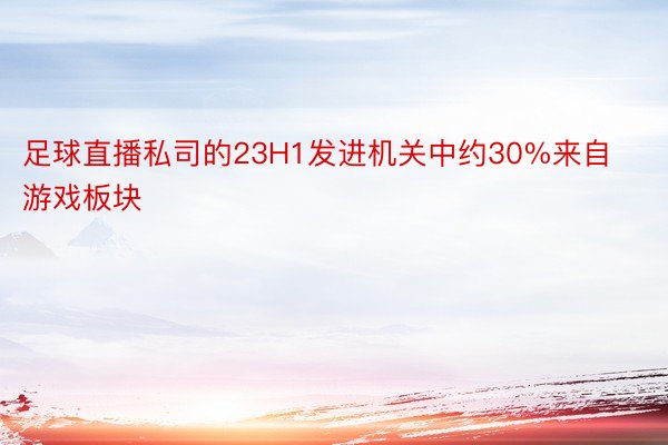 足球直播私司的23H1发进机关中约30%来自游戏板块