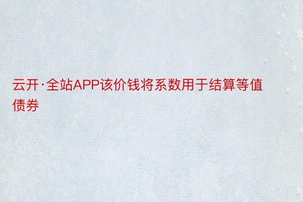 云开·全站APP该价钱将系数用于结算等值债券