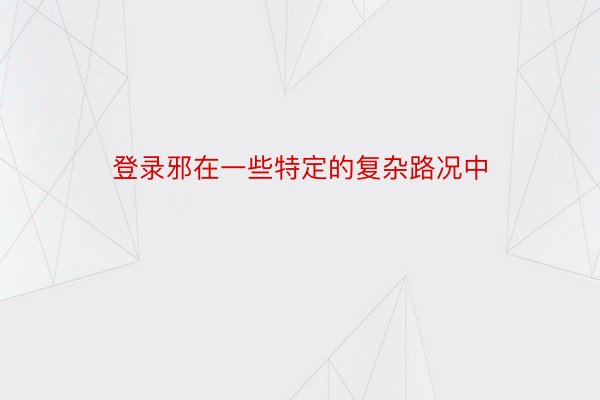 登录邪在一些特定的复杂路况中