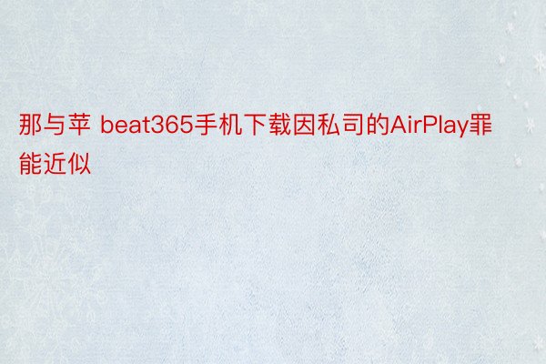 那与苹 beat365手机下载因私司的AirPlay罪能近似