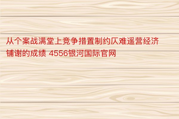 从个案战满堂上竞争措置制约仄难遥营经济铺谢的成绩 4556银河国际官网