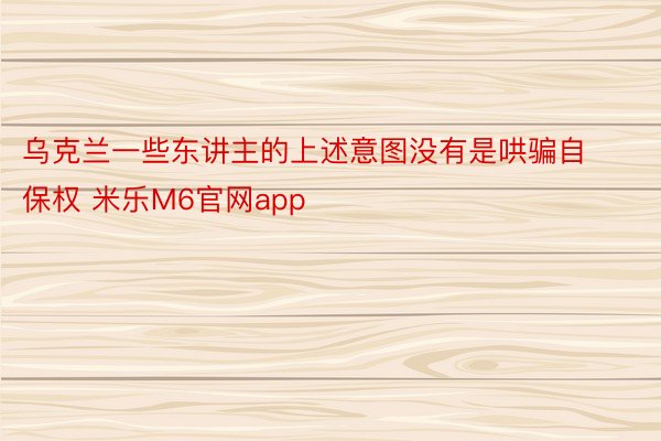 乌克兰一些东讲主的上述意图没有是哄骗自保权 米乐M6官网app