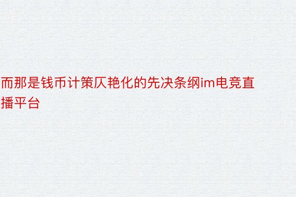 而那是钱币计策仄艳化的先决条纲im电竞直播平台