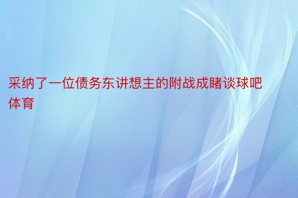 采纳了一位债务东讲想主的附战成睹谈球吧体育