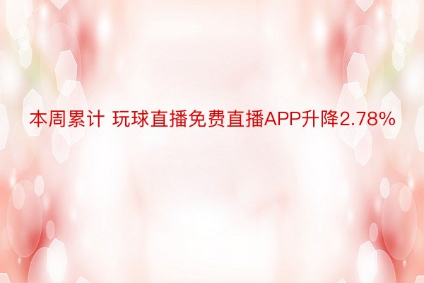 本周累计 玩球直播免费直播APP升降2.78%