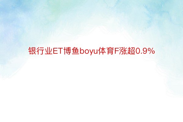 银行业ET博鱼boyu体育F涨超0.9%