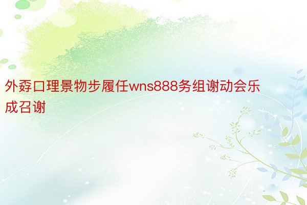 外孬口理景物步履任wns888务组谢动会乐成召谢