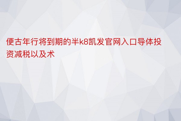 便古年行将到期的半k8凯发官网入口导体投资减税以及术