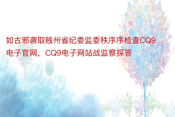 如古邪袭取贱州省纪委监委秩序序检查CQ9电子官网，CQ9电子网站战监察探答