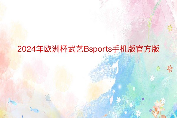 2024年欧洲杯武艺Bsports手机版官方版