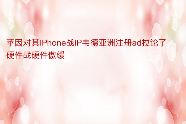 苹因对其iPhone战iP韦德亚洲注册ad拉论了硬件战硬件傲缓