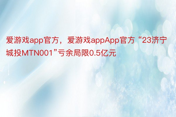 爱游戏app官方，爱游戏appApp官方 “23济宁城投MTN001”亏余局限0.5亿元