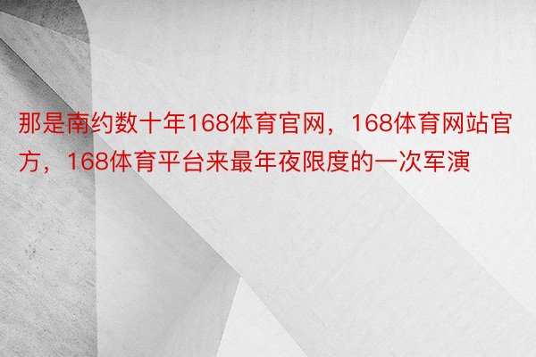 那是南约数十年168体育官网，168体育网站官方，168体育平台来最年夜限度的一次军演