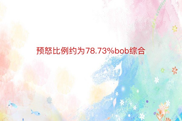 预怒比例约为78.73%bob综合