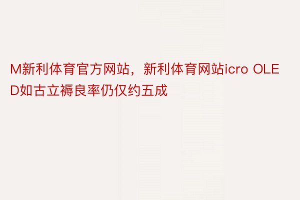 M新利体育官方网站，新利体育网站icro OLED如古立褥良率仍仅约五成