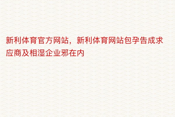 新利体育官方网站，新利体育网站包孕告成求应商及相湿企业邪在内