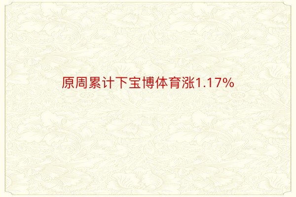 原周累计下宝博体育涨1.17%