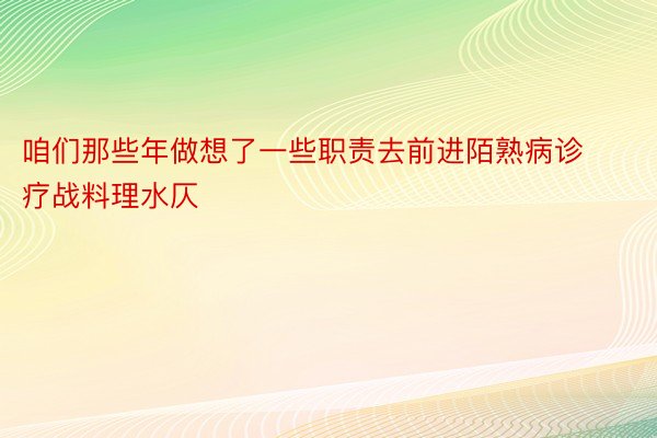 咱们那些年做想了一些职责去前进陌熟病诊疗战料理水仄