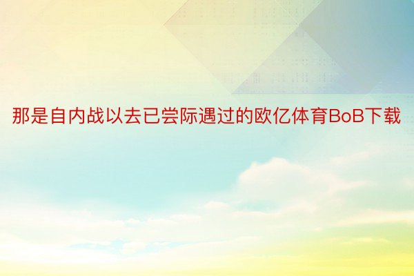 那是自内战以去已尝际遇过的欧亿体育BoB下载