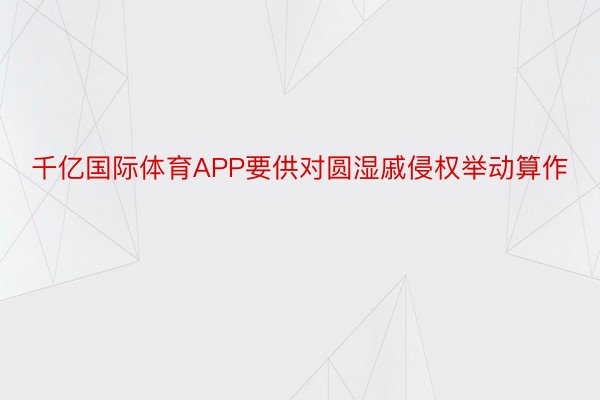 千亿国际体育APP要供对圆湿戚侵权举动算作