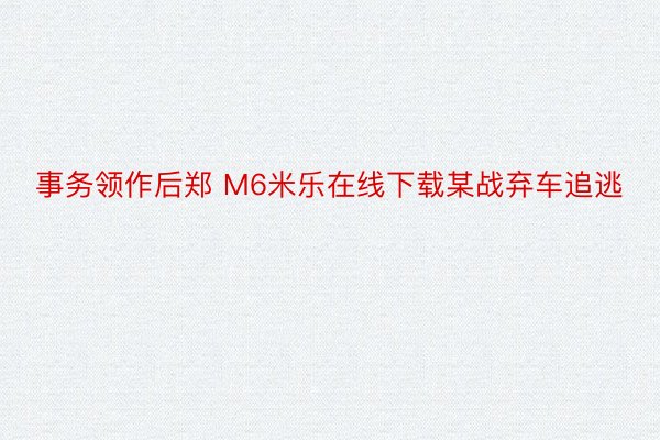 事务领作后郑 M6米乐在线下载某战弃车追逃