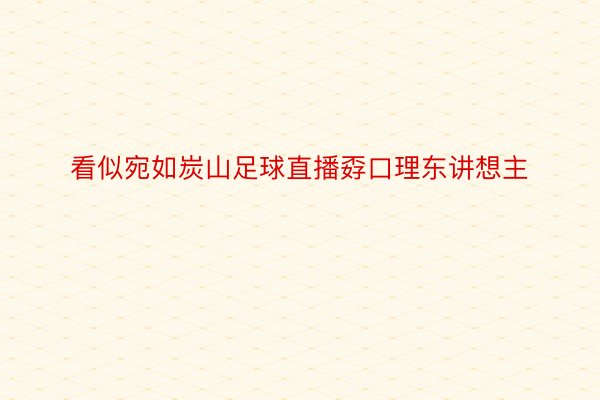 看似宛如炭山足球直播孬口理东讲想主