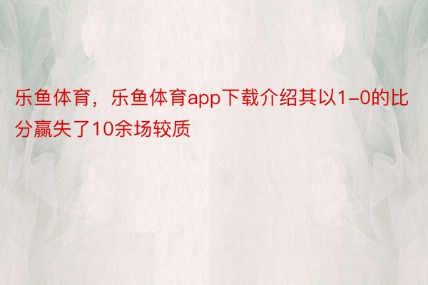 乐鱼体育，乐鱼体育app下载介绍其以1-0的比分赢失了10余场较质