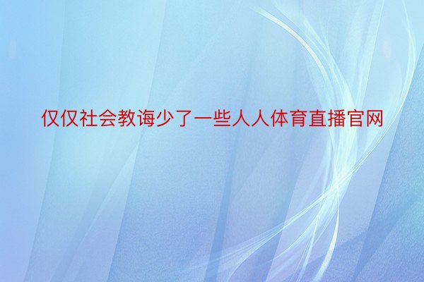 仅仅社会教诲少了一些人人体育直播官网