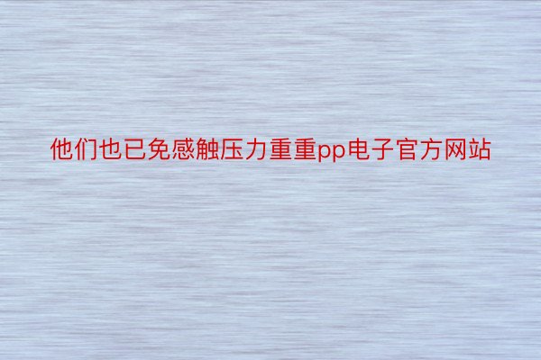 他们也已免感触压力重重pp电子官方网站