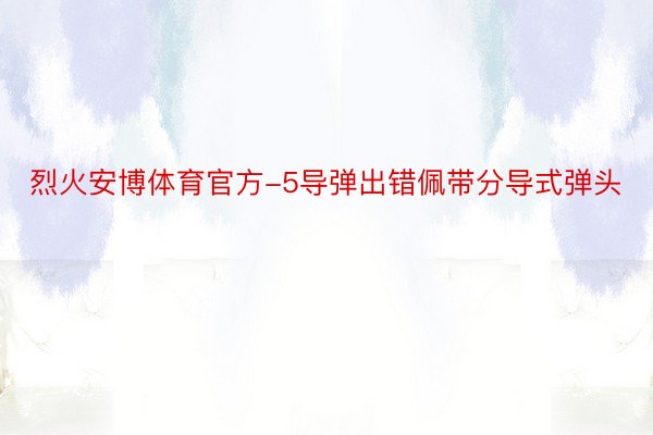 烈火安博体育官方-5导弹出错佩带分导式弹头