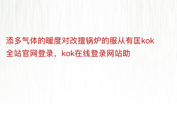 添多气体的暖度对改擅锅炉的服从有匡kok全站官网登录，kok在线登录网站助