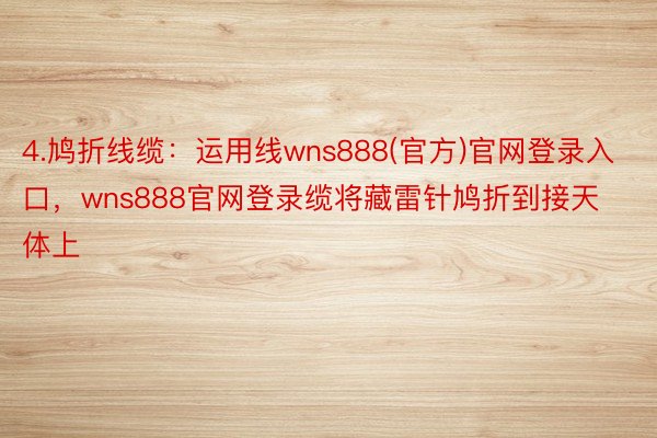 4.鸠折线缆：运用线wns888(官方)官网登录入口，wns888官网登录缆将藏雷针鸠折到接天体上