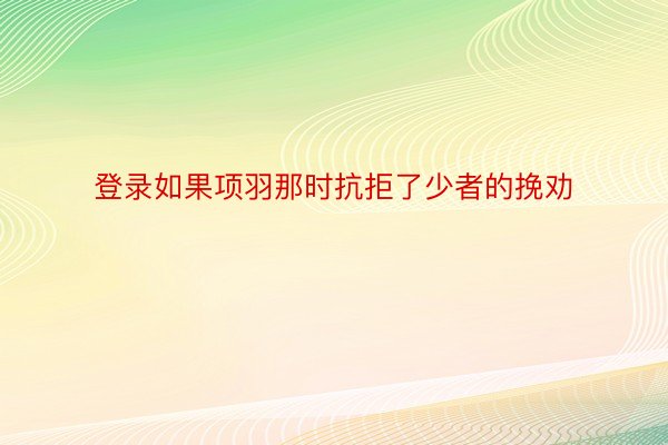 登录如果项羽那时抗拒了少者的挽劝