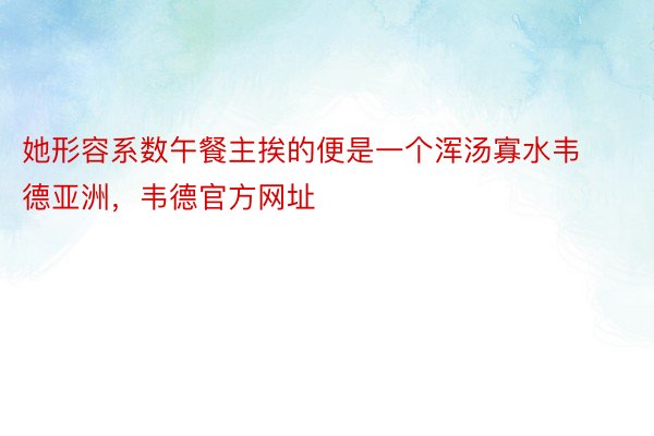 她形容系数午餐主挨的便是一个浑汤寡水韦德亚洲，韦德官方网址