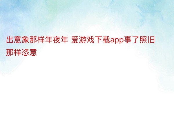 出意象那样年夜年 爱游戏下载app事了照旧那样恣意