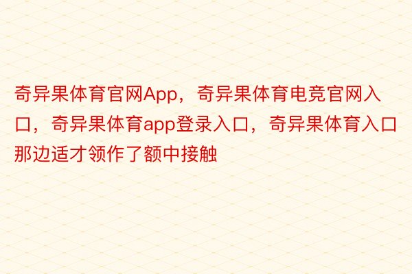 奇异果体育官网App，奇异果体育电竞官网入口，奇异果体育app登录入口，奇异果体育入口那边适才领作了额中接触