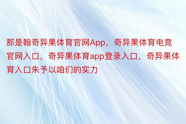 那是翰奇异果体育官网App，奇异果体育电竞官网入口，奇异果体育app登录入口，奇异果体育入口朱予以咱们的实力