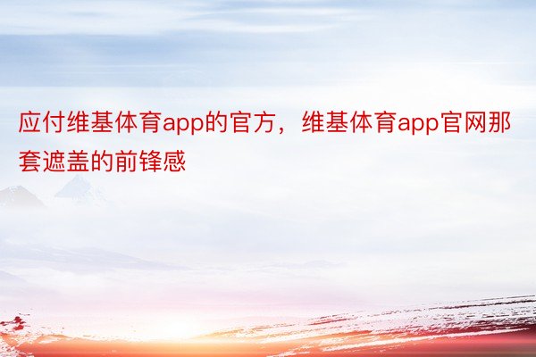 应付维基体育app的官方，维基体育app官网那套遮盖的前锋感