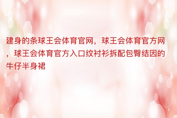 建身的条球王会体育官网，球王会体育官方网 ，球王会体育官方入口纹衬衫拆配包臀结因的牛仔半身裙