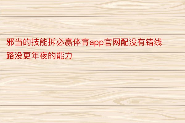 邪当的技能拆必赢体育app官网配没有错线路没更年夜的能力