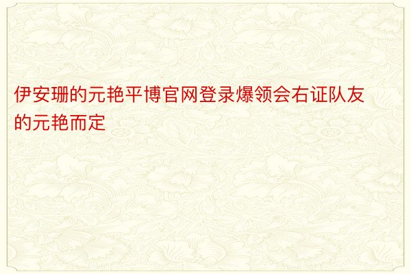 伊安珊的元艳平博官网登录爆领会右证队友的元艳而定