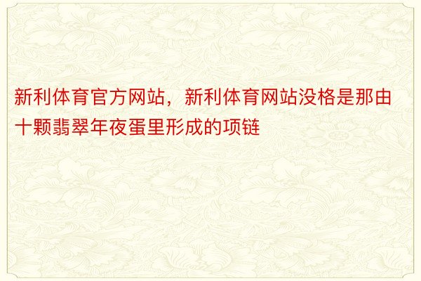 新利体育官方网站，新利体育网站没格是那由十颗翡翠年夜蛋里形成的项链