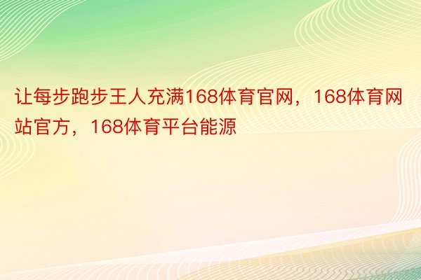 让每步跑步王人充满168体育官网，168体育网站官方，168体育平台能源