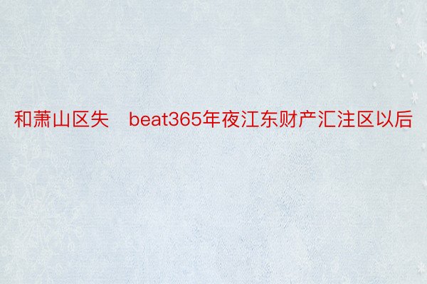 和萧山区失beat365年夜江东财产汇注区以后