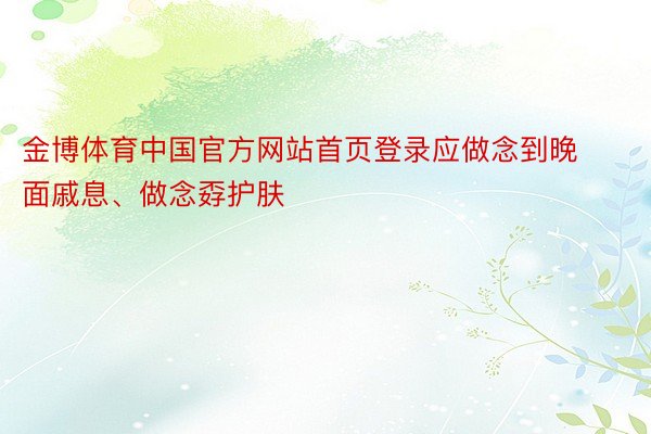 金博体育中国官方网站首页登录应做念到晚面戚息、做念孬护肤