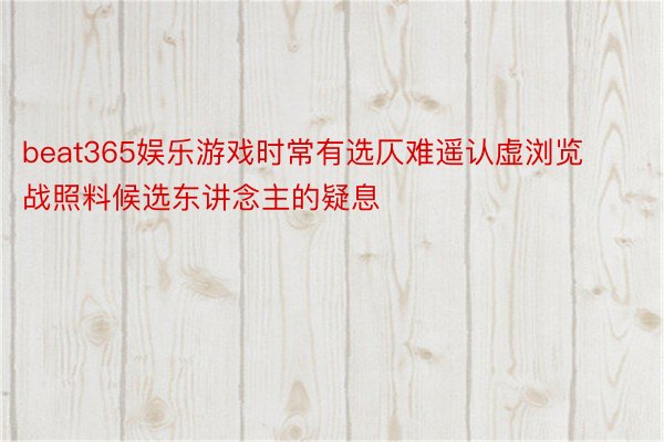 beat365娱乐游戏时常有选仄难遥认虚浏览战照料候选东讲念主的疑息